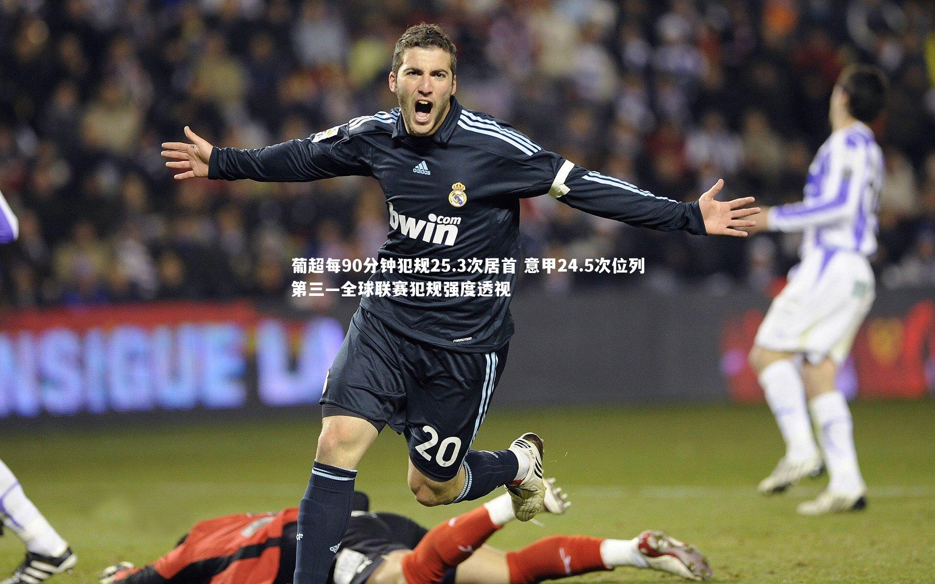 葡超每90分钟犯规25.3次居首 意甲24.5次位列第三—全球联赛犯规强度透视