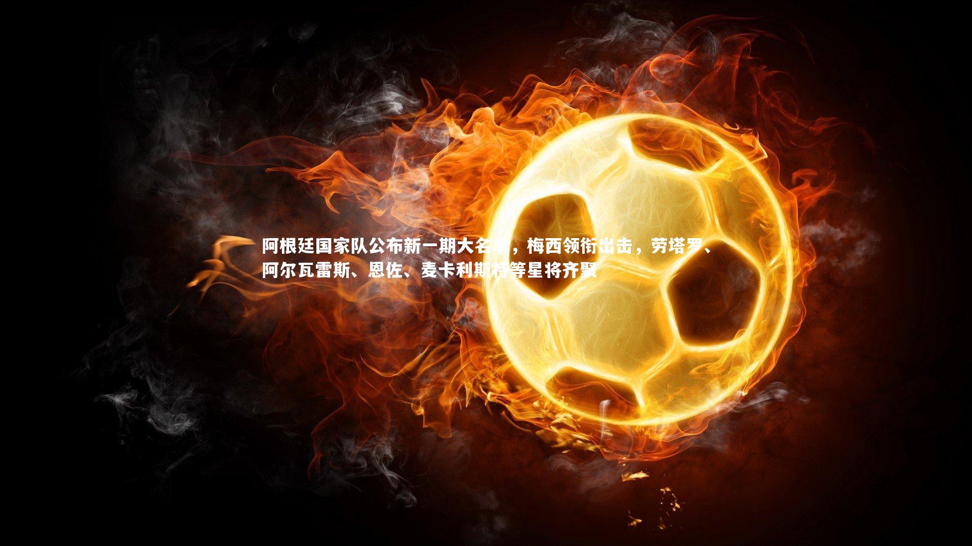 阿根廷国家队公布新一期大名单,梅西领衔出击,劳塔罗、阿尔瓦雷斯、恩佐、麦卡利斯特等星将齐聚