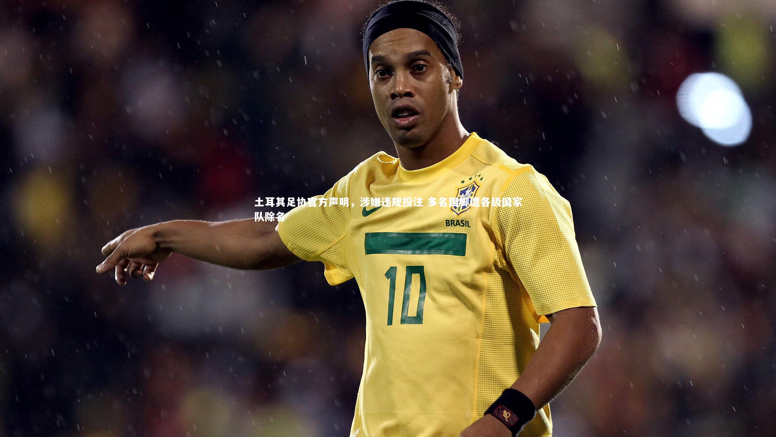 米兰体育官网_土耳其足协官方声明，涉嫌违规投注 多名国脚遭各级国家队除名