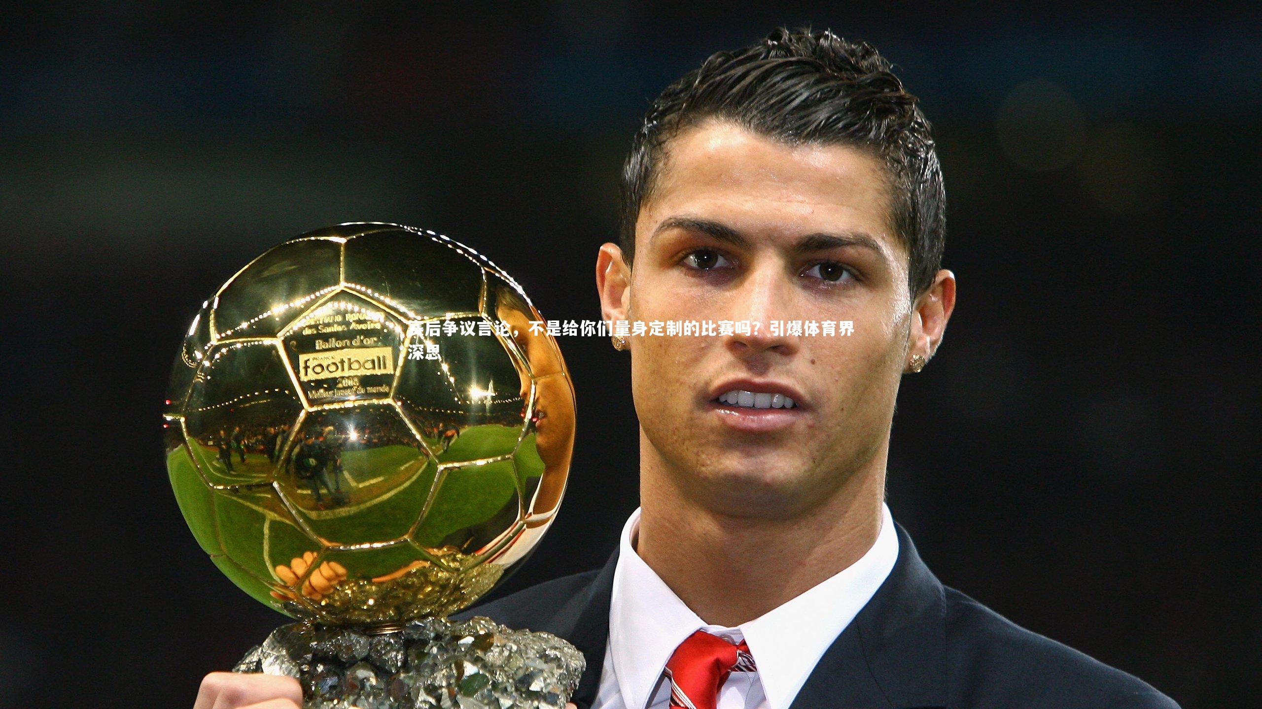 米兰体育官方网站：赛后争议言论，不是给你们量身定制的比赛吗？引爆体育界深思